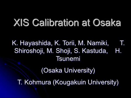 XIS Calibration at Osaka K. Hayashida, K. Torii, M. Namiki, T. Shiroshoji, M. Shoji, S. Kastuda, H. Tsunemi (Osaka University) T. Kohmura (Kougakuin University)