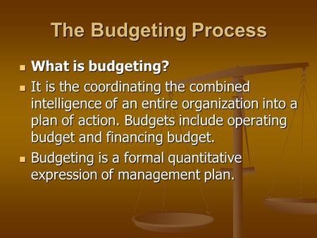 The Budgeting Process What is budgeting? What is budgeting? It is the coordinating the combined intelligence of an entire organization into a plan of action.