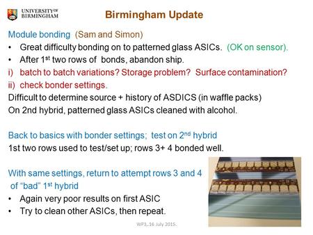 Birmingham Update Module bonding (Sam and Simon) Great difficulty bonding on to patterned glass ASICs. (OK on sensor). After 1 st two rows of bonds, abandon.