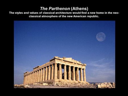 The Parthenon (Athens) The styles and values of classical architecture would find a new home in the neo- classical atmosphere of the new American republic.