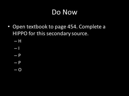 Do Now Open textbook to page 454. Complete a HIPPO for this secondary source. – H – I – P – O.