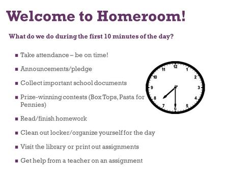 Welcome to Homeroom! What do we do during the first 10 minutes of the day? Take attendance – be on time! Announcements/pledge Collect important school.