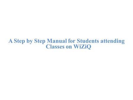 A Step by Step Manual for Students attending Classes on WiZiQ.