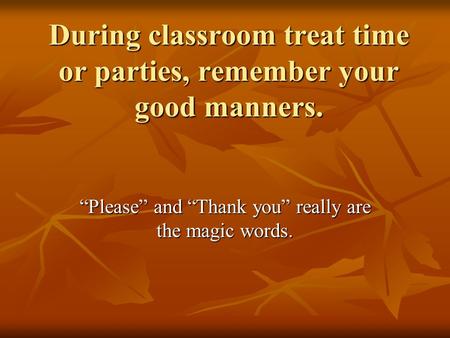 During classroom treat time or parties, remember your good manners. “Please” and “Thank you” really are the magic words.