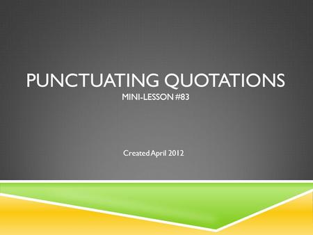 PUNCTUATING QUOTATIONS MINI-LESSON #83 Created April 2012.