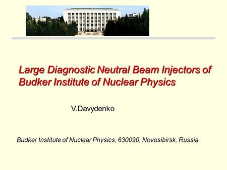 Large Diagnostic Neutral Beam Injectors of Budker Institute of Nuclear Physics Budker Institute of Nuclear Physics, 630090, Novosibirsk, Russia V.Davydenko.