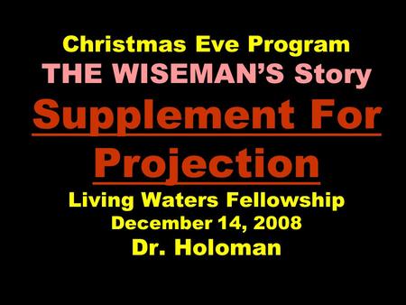 Christmas Eve Program THE WISEMAN’S Story Supplement For Projection Living Waters Fellowship December 14, 2008 Dr. Holoman.