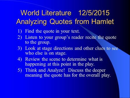 World Literature 12/5/2015 Analyzing Quotes from Hamlet 1)Find the quote in your text. 2)Listen to your group’s reader recite the quote to the group.