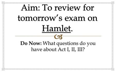 Do Now: What questions do you have about Act I, II, III?