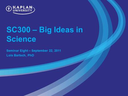 SC300 – Big Ideas in Science Seminar Eight – September 22, 2011 Lois Bartsch, PhD.