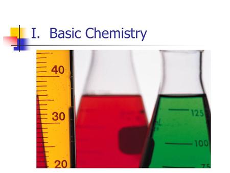 I. Basic Chemistry. A. Elements and Atoms 1. Elements- Substance which cannot be broken down into a simpler substance a) 96% of all life is Carbon, Hydrogen,