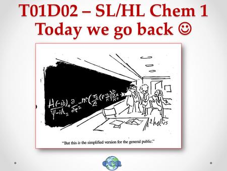 T01D02 – SL/HL Chem 1 Today we go back T01D02 – SL/HL Chem 1 Today we go back.