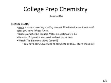 College Prep Chemistry Lesson #14 LESSON GOALS: Note: I have a meeting starting around 12 which does not end until after you have left for lunch. Discuss.