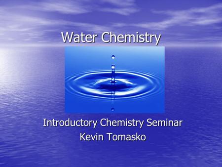 Water Chemistry Introductory Chemistry Seminar Kevin Tomasko.