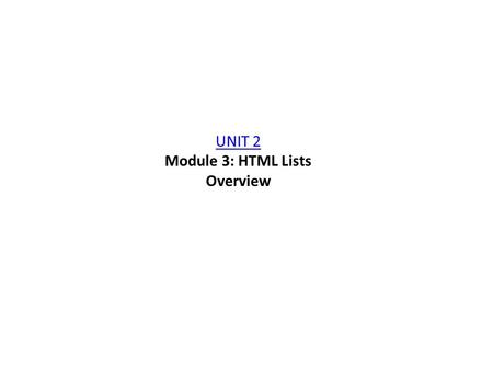 UNIT 2 UNIT 2 Module 3: HTML Lists Overview. List There are two common types of HTML lists Ordered list numbered Unordered list bullet points.