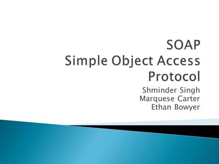Shminder Singh Marquese Carter Ethan Bowyer.  What is SOAP?  Example SOAP Code.  SOAP Characteristics.  Use for SOAP.  Advantages.  Disadvantages.