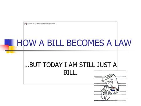 HOW A BILL BECOMES A LAW …BUT TODAY I AM STILL JUST A BILL.