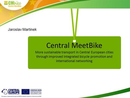 Central MeetBike More sustainable transport in Central European cities through improved integrated bicycle promotion and international networking Jaroslav.