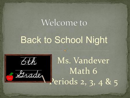 Ms. Vandever Math 6 Periods 2, 3, 4 & 5 Back to School Night.