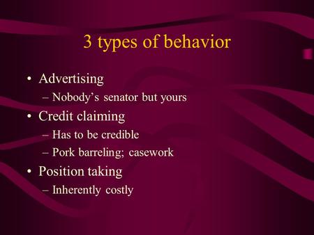 3 types of behavior Advertising –Nobody’s senator but yours Credit claiming –Has to be credible –Pork barreling; casework Position taking –Inherently costly.