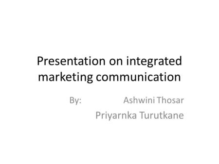 Presentation on integrated marketing communication By: Ashwini Thosar Priyarnka Turutkane.