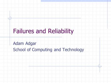 Failures and Reliability Adam Adgar School of Computing and Technology.