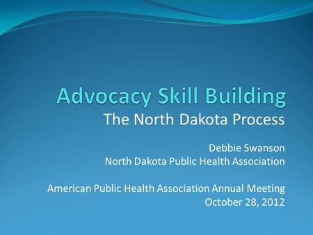 The North Dakota Process Debbie Swanson North Dakota Public Health Association American Public Health Association Annual Meeting October 28, 2012.