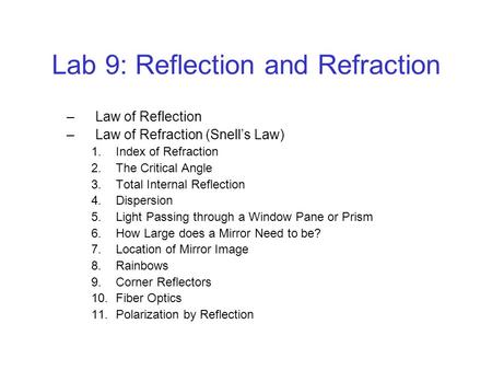 Lab 9: Reflection and Refraction –Law of Reflection –Law of Refraction (Snell’s Law) 1.Index of Refraction 2.The Critical Angle 3.Total Internal Reflection.