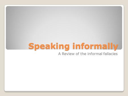 Speaking informally A Review of the informal fallacies.