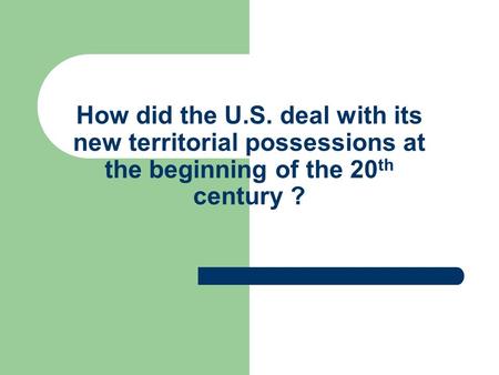 How did the U.S. deal with its new territorial possessions at the beginning of the 20 th century ?