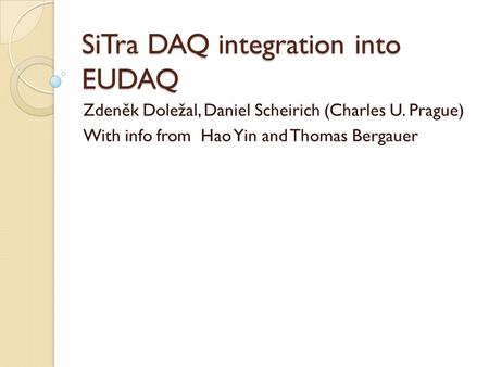 SiTra DAQ integration into EUDAQ Zdeněk Doležal, Daniel Scheirich (Charles U. Prague) With info from Hao Yin and Thomas Bergauer.