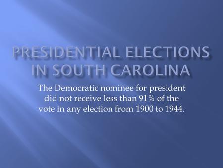 The Democratic nominee for president did not receive less than 91% of the vote in any election from 1900 to 1944.