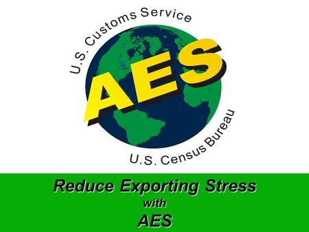 Reduce Exporting Stress withAES Process Flow Using AES Developed Software, AES Certified Service Center or AESDirect, USPPI/US Agent (Filer) transmits.