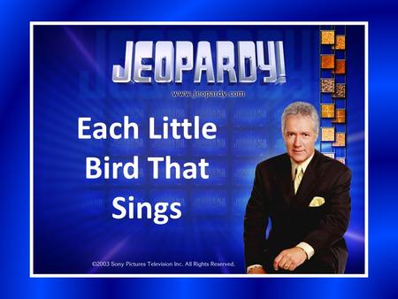 Each Little Bird That Sings. Section 1Section 2Section 3Section 4Section 5 200 400 600 800 1000 Bonus Question: 5000 pts.