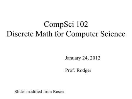 CompSci 102 Discrete Math for Computer Science January 24, 2012 Prof. Rodger Slides modified from Rosen.