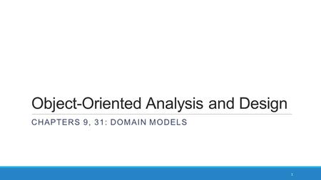 Object-Oriented Analysis and Design CHAPTERS 9, 31: DOMAIN MODELS 1.