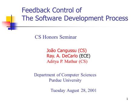 1 Feedback Control of The Software Development Process Department of Computer Sciences Purdue University CS Honors Seminar João Cangussu (CS) Ray. A. DeCarlo.