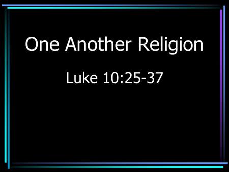 One Another Religion Luke 10:25-37. Poll Results Typical –Many call themselves “Christians” –Say they do not attend –May explain the success of the “electronic.