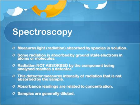 Spectroscopy Measures light (radiation) absorbed by species in solution. Some radiation is absorbed by ground state electrons in atoms or molecules. Radiation.