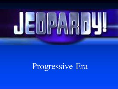 Progressive Era Key PeopleTermsEventsPotpourri $100 $200 $300 $400 $500 $100 $200 $300 $400 $500 $100 $200 $300 $400 $500 $100 $200 $300 $400 $500.