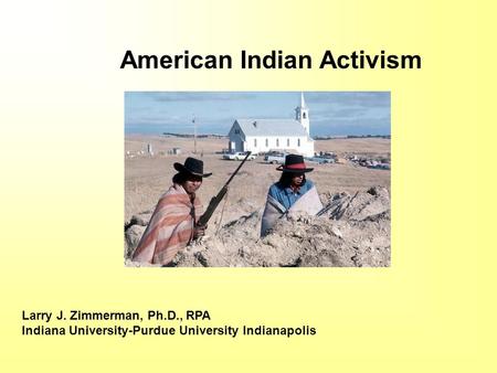 Larry J. Zimmerman, Ph.D., RPA Indiana University-Purdue University Indianapolis American Indian Activism.