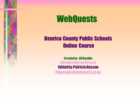 WebQuests Henrico County Public Schools Online Course Created by Jill Baedke Edited by Patricia Hassan