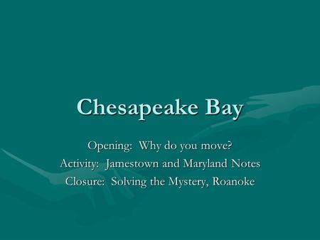 Chesapeake Bay Opening: Why do you move? Activity: Jamestown and Maryland Notes Closure: Solving the Mystery, Roanoke.