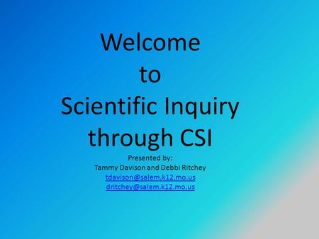 Welcome to Scientific Inquiry through CSI Presented by: Tammy Davison and Debbi Ritchey