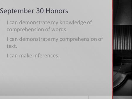 September 30 Honors I can demonstrate my knowledge of comprehension of words. I can demonstrate my comprehension of text. I can make inferences.