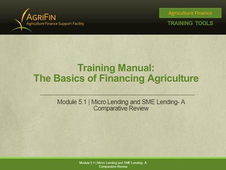 Training Manual: The Basics of Financing Agriculture Module 5.1 | Micro Lending and SME Lending- A Comparative Review.