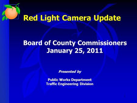 1 Red Light Camera Update Presented by Public Works Department Traffic Engineering Division Board of County Commissioners January 25, 2011.