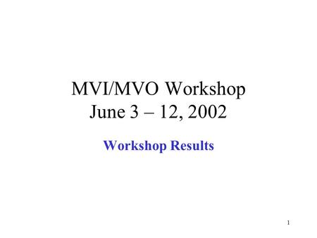 1 MVI/MVO Workshop June 3 – 12, 2002 Workshop Results.