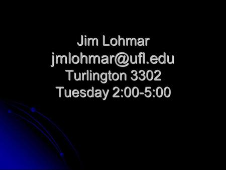 Jim Lohmar Turlington 3302 Tuesday 2:00-5:00.