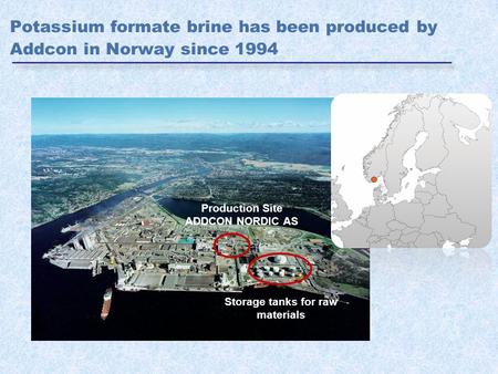 Potassium formate brine has been produced by Addcon in Norway since 1994 Production Site ADDCON NORDIC AS Storage tanks for raw materials.